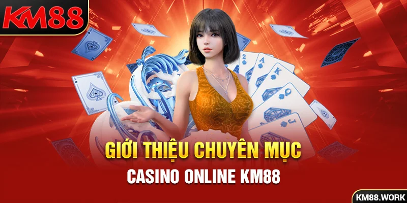 Giới thiệu chuyên mục cá cược hấp dẫn Casino Online KM88