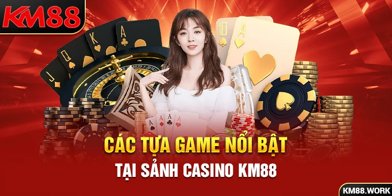 Những tựa game nổi bật mà bạn phải thử tại Casino KM88