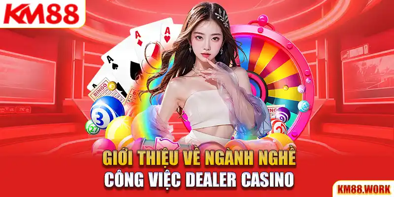 Một số điều cần biết về công việc Dealer tại Casino KM88