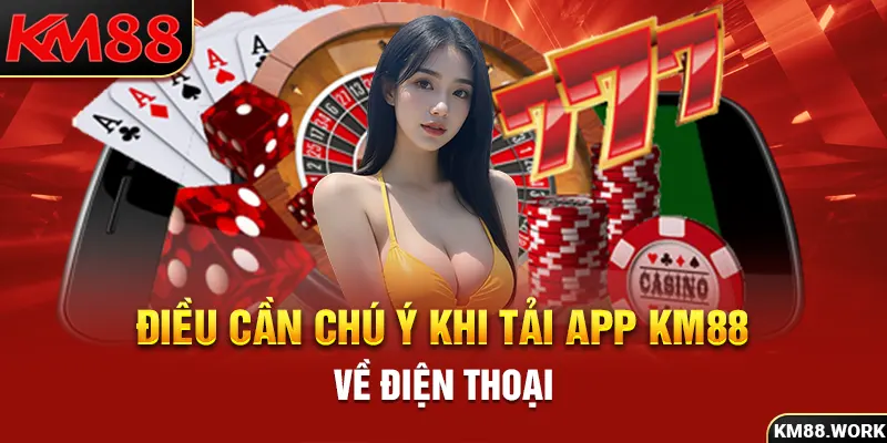 Những điều cần đặc biệt chú ý trong lúc tải app KM88