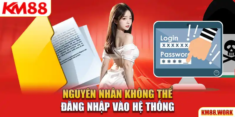 Tham khảo nguyên nhân khiến bạn không thể đăng nhập hệ thống