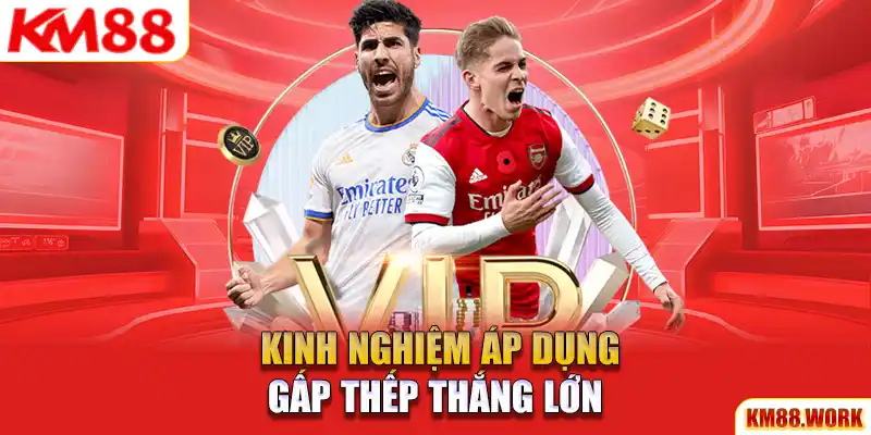 Kinh nghiệp áp dụng gấp thếp thắng lớn tại nhà cái KM88