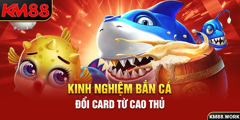 Bỏ túi ngay các kinh nghiệm tham gia bắn cá đổi card từ cao thủ