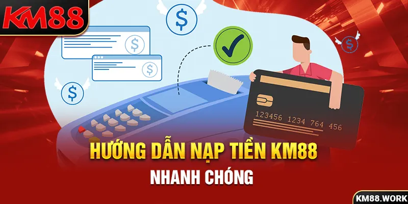 Phổ biến các phương thức nạp tiền KM88 và cách thực hiện cụ thể