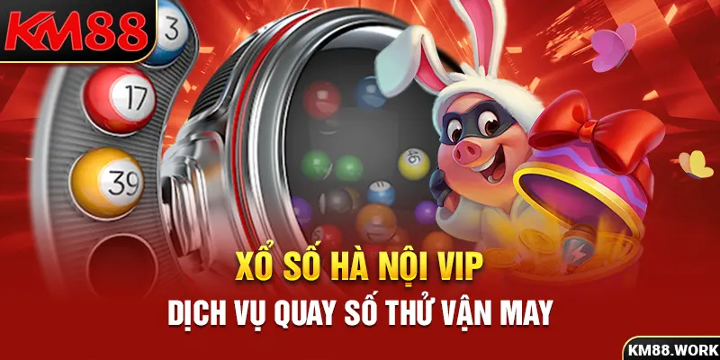 Xổ Số Hà Nội Vip – Dịch Vụ Quay Số Thử Vận May